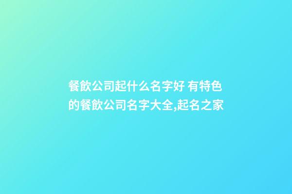 餐飲公司起什么名字好 有特色的餐飲公司名字大全,起名之家